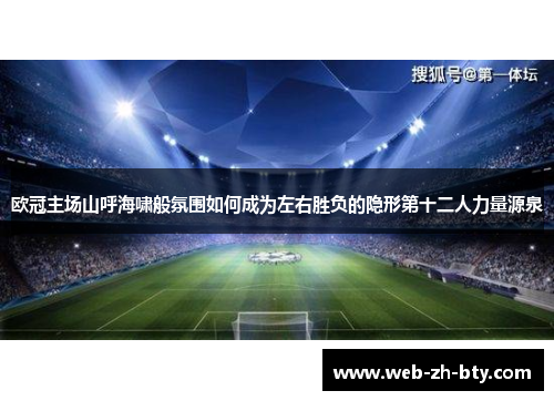 欧冠主场山呼海啸般氛围如何成为左右胜负的隐形第十二人力量源泉
