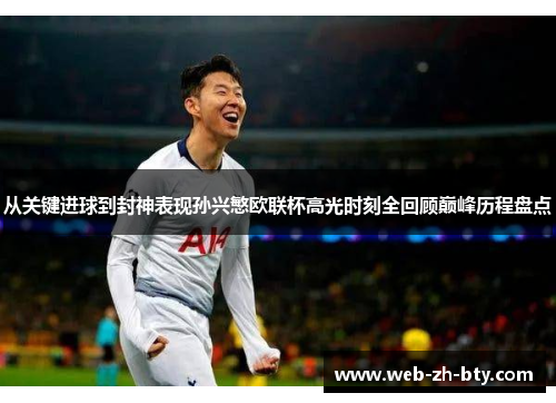 从关键进球到封神表现孙兴慜欧联杯高光时刻全回顾巅峰历程盘点 从关键进球到封神表现孙兴慜欧联杯高光时刻全回顾巅峰历程盘点