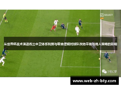 从世界杯战术演进看三中卫体系利弊与取舍逻辑对球队攻防平衡与用人策略的影响 从世界杯战术演进看三中卫体系利弊与取舍逻辑对球队攻防平衡与用人策略的影响