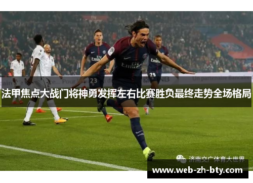 法甲焦点大战门将神勇发挥左右比赛胜负最终走势全场格局 法甲焦点大战门将神勇发挥左右比赛胜负最终走势全场格局