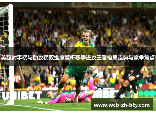 英超射手榜与助攻榜双维度解析赛季进攻王者格局走势与竞争焦点 英超射手榜与助攻榜双维度解析赛季进攻王者格局走势与竞争焦点