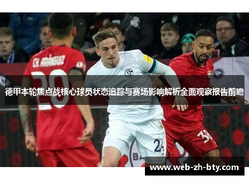德甲本轮焦点战核心球员状态追踪与赛场影响解析全面观察报告前瞻