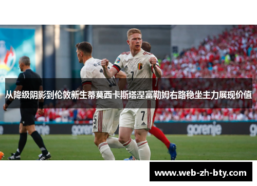 从降级阴影到伦敦新生蒂莫西卡斯塔涅富勒姆右路稳坐主力展现价值 从降级阴影到伦敦新生蒂莫西卡斯塔涅富勒姆右路稳坐主力展现价值