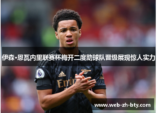 伊森·恩瓦内里联赛杯梅开二度助球队晋级展现惊人实力 伊森·恩瓦内里联赛杯梅开二度助球队晋级展现惊人实力