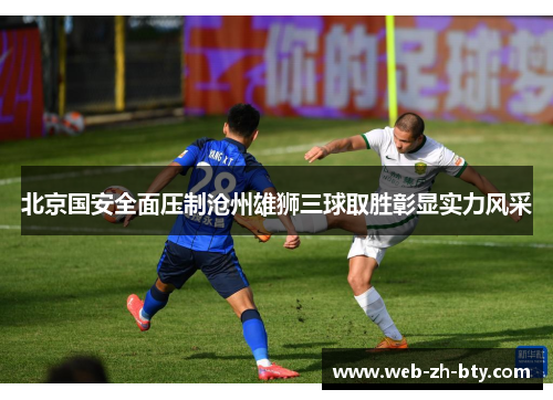 北京国安全面压制沧州雄狮三球取胜彰显实力风采