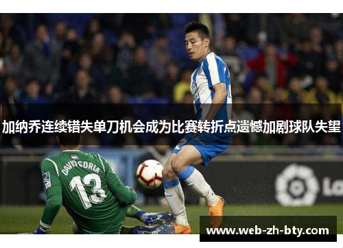 加纳乔连续错失单刀机会成为比赛转折点遗憾加剧球队失望 加纳乔连续错失单刀机会成为比赛转折点遗憾加剧球队失望