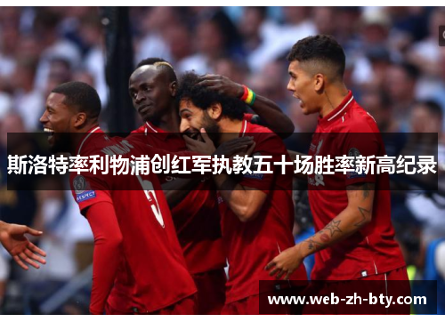 斯洛特率利物浦创红军执教五十场胜率新高纪录