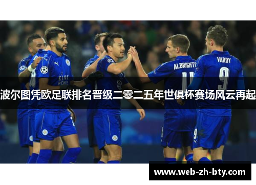 波尔图凭欧足联排名晋级二零二五年世俱杯赛场风云再起 波尔图凭欧足联排名晋级二零二五年世俱杯赛场风云再起