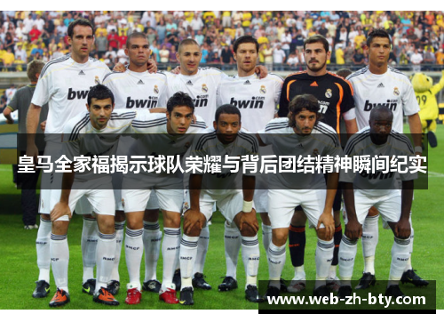 皇马全家福揭示球队荣耀与背后团结精神瞬间纪实 皇马全家福揭示球队荣耀与背后团结精神瞬间纪实