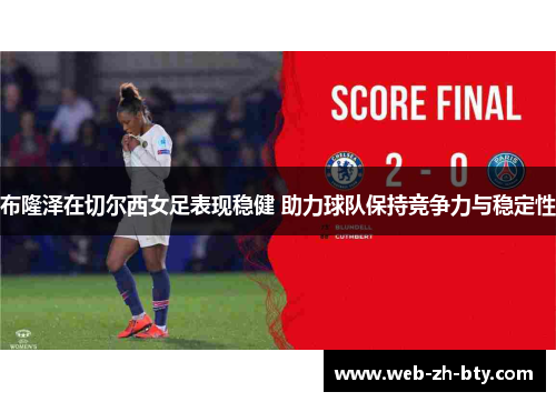 布隆泽在切尔西女足表现稳健 助力球队保持竞争力与稳定性