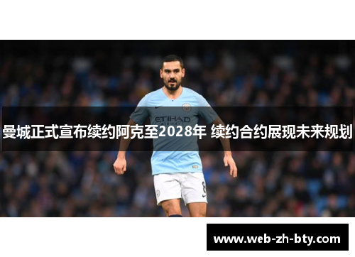 曼城正式宣布续约阿克至2028年 续约合约展现未来规划 曼城正式宣布续约阿克至2028年 续约合约展现未来规划