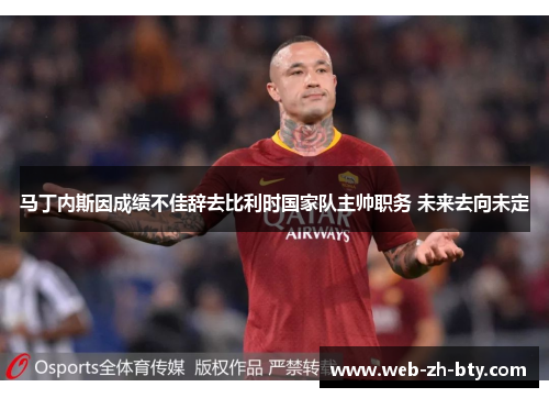 马丁内斯因成绩不佳辞去比利时国家队主帅职务 未来去向未定
