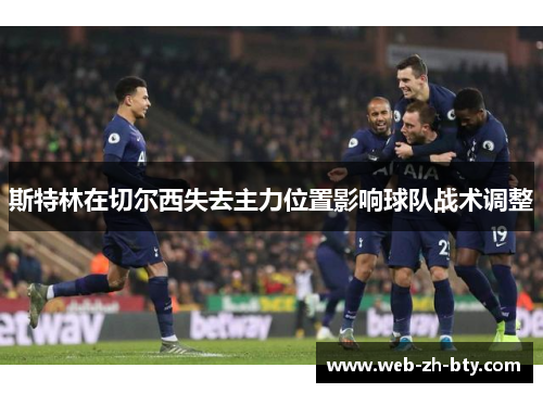 斯特林在切尔西失去主力位置影响球队战术调整 斯特林在切尔西失去主力位置影响球队战术调整
