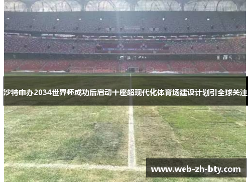 沙特申办2034世界杯成功后启动十座超现代化体育场建设计划引全球关注 沙特申办2034世界杯成功后启动十座超现代化体育场建设计划引全球关注
