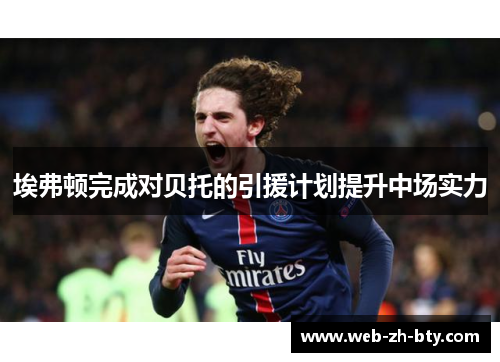 埃弗顿完成对贝托的引援计划提升中场实力