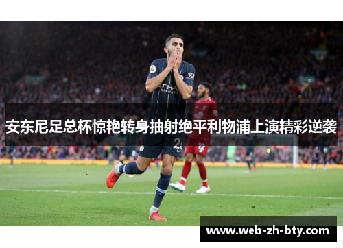 安东尼足总杯惊艳转身抽射绝平利物浦上演精彩逆袭 安东尼足总杯惊艳转身抽射绝平利物浦上演精彩逆袭