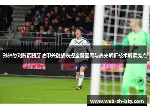 孙兴慜对阵西班牙法甲关键战表现全景回顾与高光解析技术解读亮点 孙兴慜对阵西班牙法甲关键战表现全景回顾与高光解析技术解读亮点